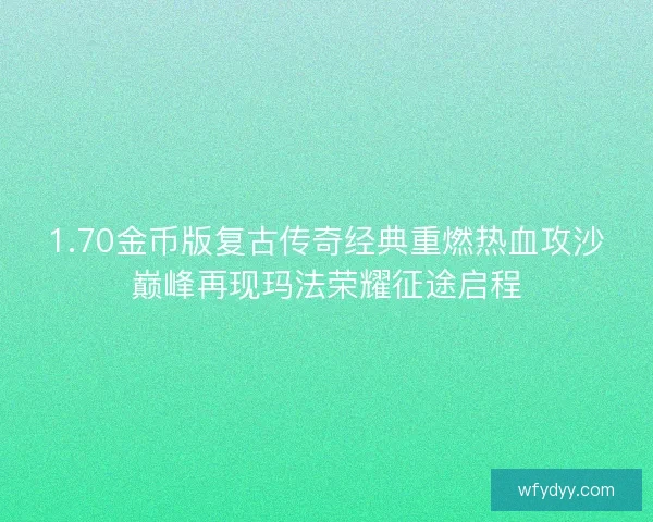 1.70金币版复古传奇经典重燃热血攻沙巅峰再现玛法荣耀征途启程 1.70金币版复古传奇经典重燃热血攻沙巅峰再现玛法荣耀征途启程