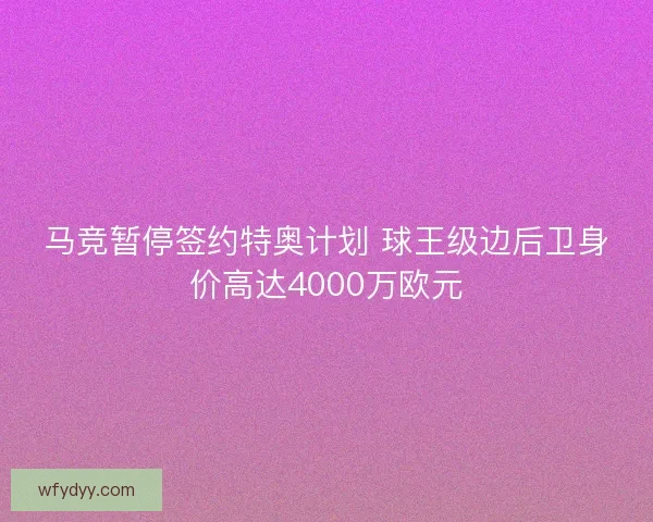 马竞暂停签约特奥计划 球王级边后卫身价高达4000万欧元