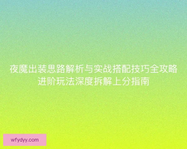 夜魔出装思路解析与实战搭配技巧全攻略进阶玩法深度拆解上分指南